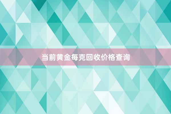 当前黄金每克回收价格查询