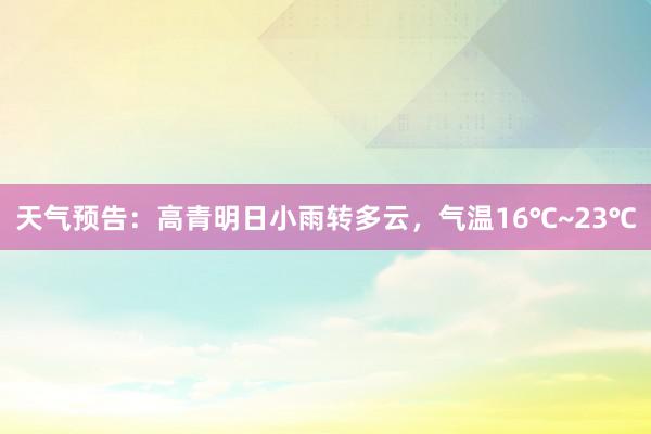 天气预告：高青明日小雨转多云，气温16℃~23℃