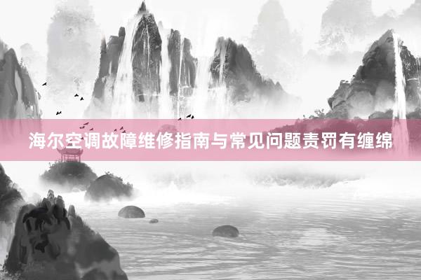 海尔空调故障维修指南与常见问题责罚有缠绵